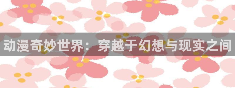 omofun免费动漫大全：动漫奇妙世界：穿越于幻想与现实之间配图
