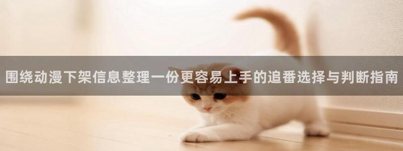 omofun动漫近期更新：围绕动漫下架信息整理一份更容易上手的追番选择与判断指南配图