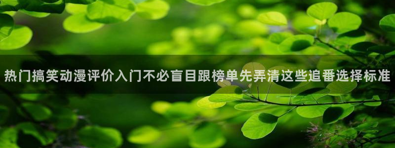 omofun剧场版在线观看：热门搞笑动漫评价入门不必盲目跟榜单先弄清这些追番选择标准配图