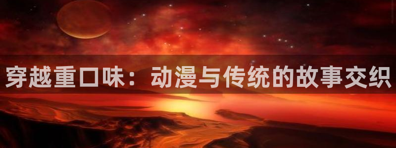omofun动漫大全免费观看：穿越重口味：动漫与传统的故事交织配图