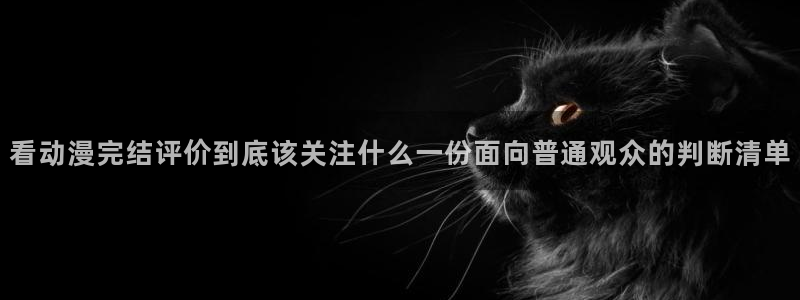 omofun新番动漫：看动漫完结评价到底该关注什么一份面向普通观众的判断清单配图