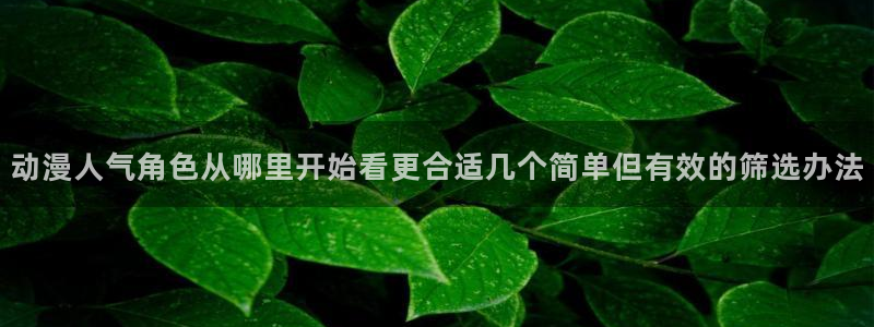omofun人气作品：动漫人气角色从哪里开始看更合适几个简单但有效的筛选办法配图