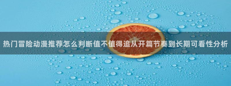 omofun动漫电影在线观看：热门冒险动漫推荐怎么判断值不值得追从开篇节奏到长期可看性分析配图