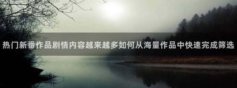 2026omofun动漫官网:热门新番作品剧情内容越来越多如何从海量作品中快速完成筛选配图
