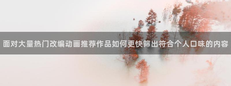 omofun完结动漫：面对大量热门改编动画推荐作品如何更快筛出符合个人口味的内容配图