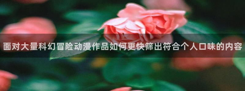 omofun新番动漫：面对大量科幻冒险动漫作品如何更快筛出符合个人口味的内容配图