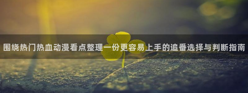 omofun新作推荐:围绕热门热血动漫看点整理一份更容易上手的追番选择与判断指南配图