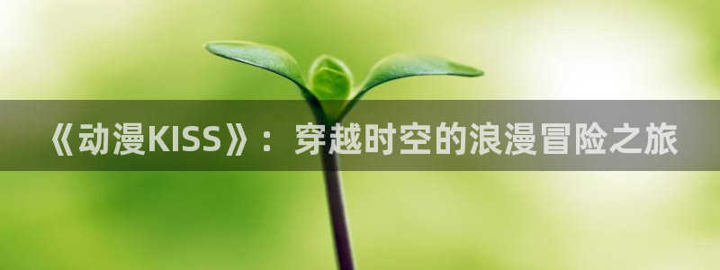 omofun动漫官网免费:《动漫KISS》:穿越时空的浪漫冒险之旅配图