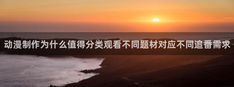 omofun动漫完整版免费观看:动漫制作为什么值得分类观看不同题材对应不同追番需求配图