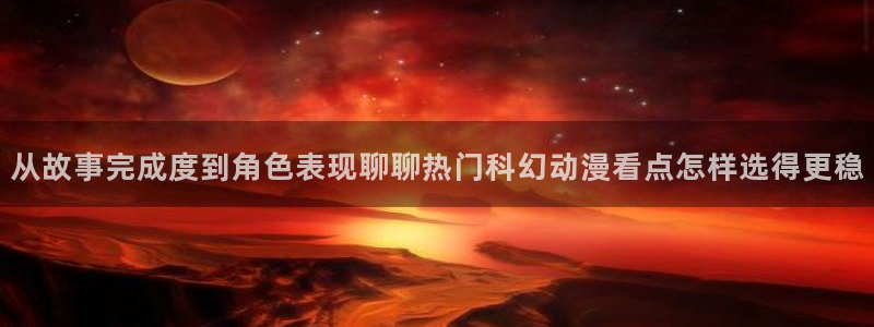omofun动漫在线：从故事完成度到角色表现聊聊热门科幻动漫看点怎样选得更稳配图